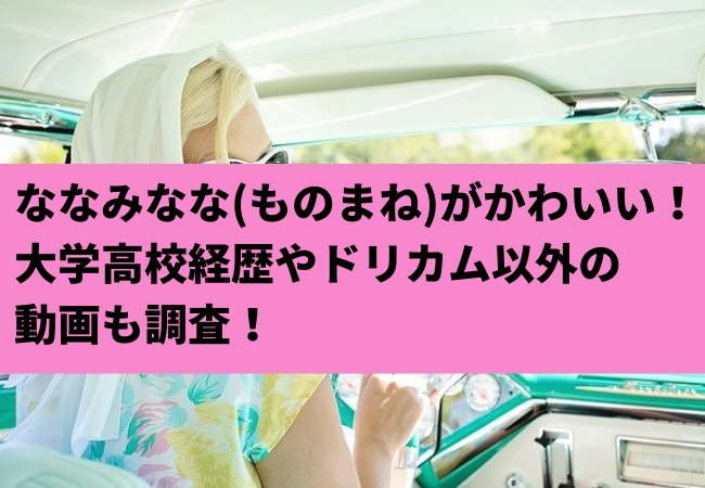 ななみなな ものまね がかわいい 大学高校経歴やドリカム以外の動画も調査